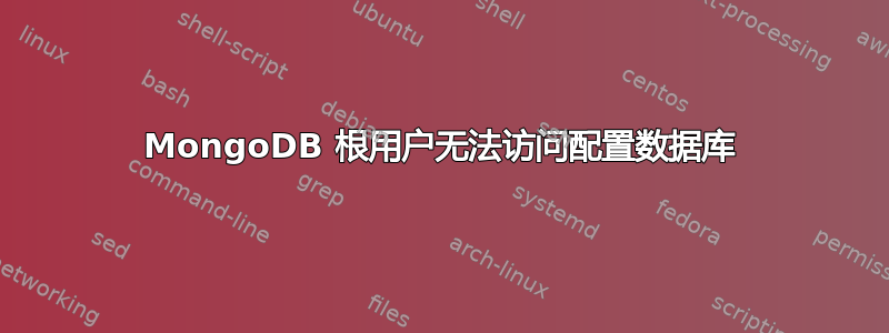 MongoDB 根用户无法访问配置数据库