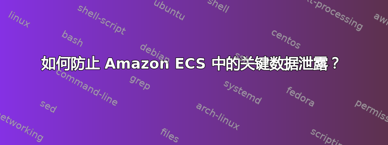 如何防止 Amazon ECS 中的关键数据泄露？