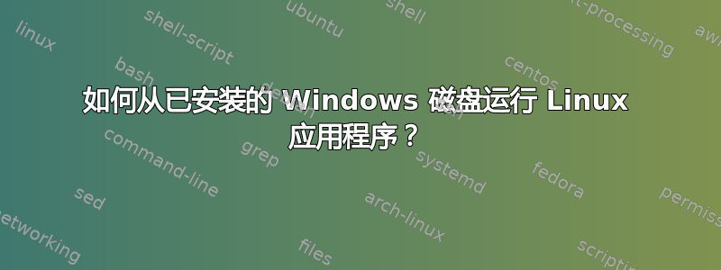 如何从已安装的 Windows 磁盘运行 Linux 应用程序？