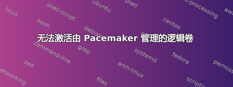 无法激活由 Pacemaker 管理的逻辑卷