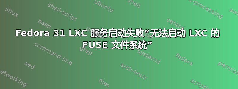 Fedora 31 LXC 服务启动失败“无法启动 LXC 的 FUSE 文件系统”