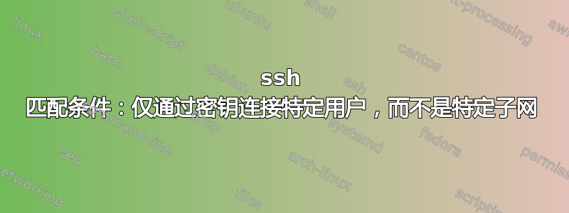 ssh 匹配条件：仅通过密钥连接特定用户，而不是特定子网