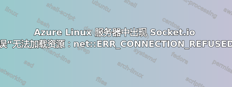 Azure Linux 服务器中出现 Socket.io 错误“无法加载资源：net::ERR_CONNECTION_REFUSED”