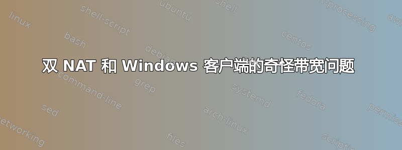 双 NAT 和 Windows 客户端的奇怪带宽问题