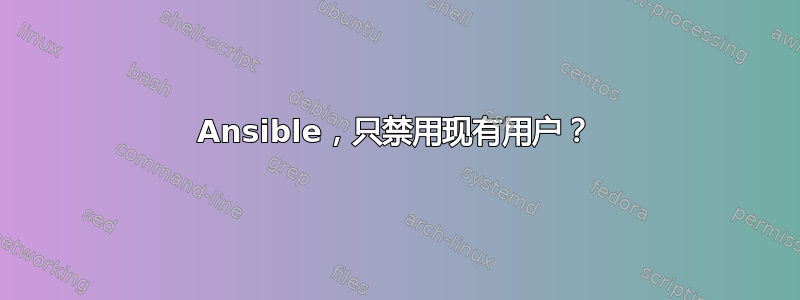 Ansible，只禁用现有用户？