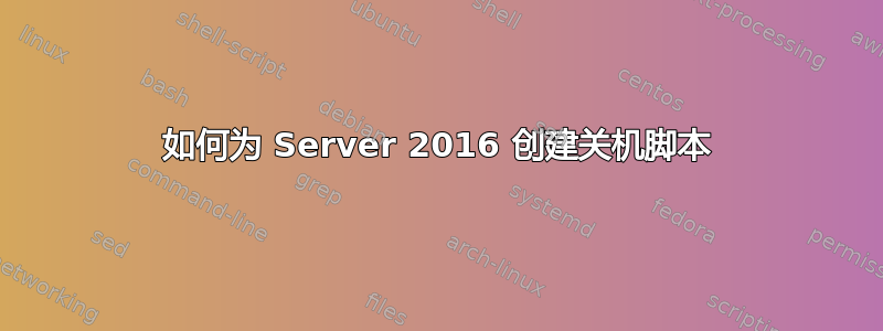 如何为 Server 2016 创建关机脚本