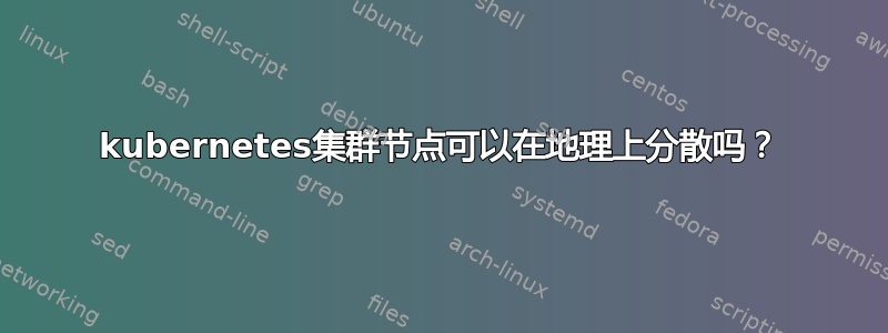 kubernetes集群节点可以在地理上分散吗？