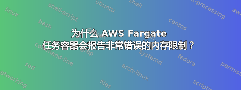 为什么 AWS Fargate 任务容器会报告非常错误的内存限制？