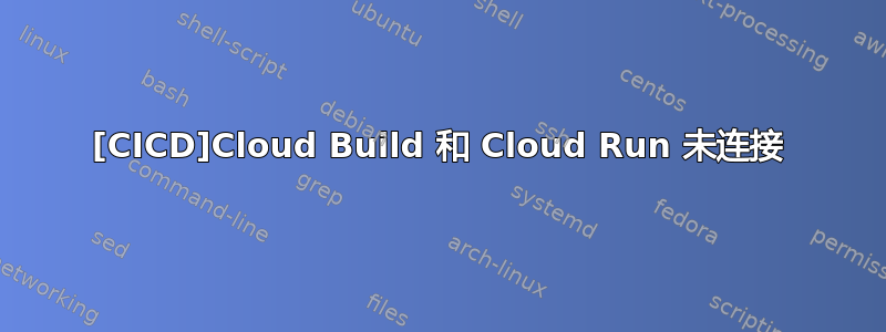 [CICD]Cloud Build 和 Cloud Run 未连接