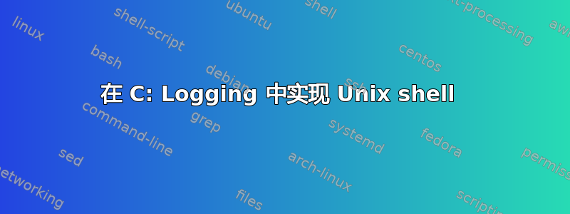 在 C: Logging 中实现 Unix shell 