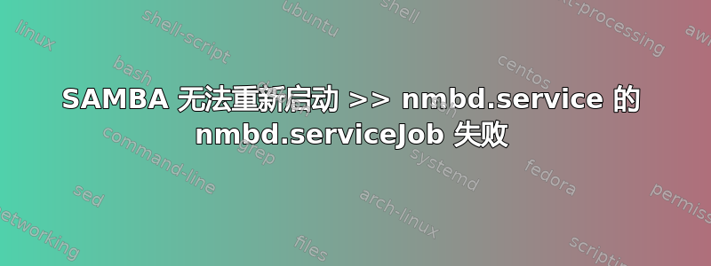 SAMBA 无法重新启动 >> nmbd.service 的 nmbd.serviceJob 失败