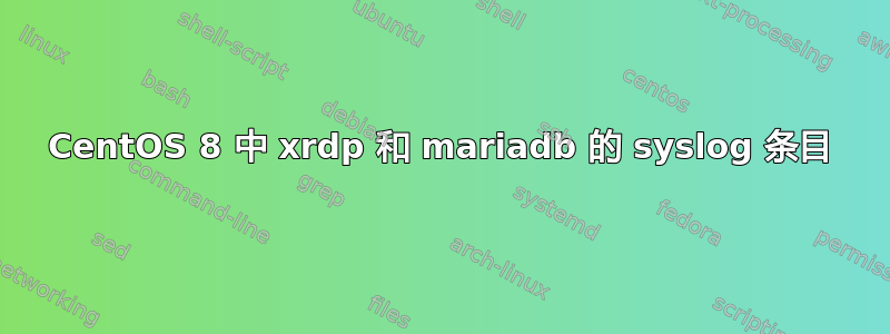 CentOS 8 中 xrdp 和 mariadb 的 syslog 条目