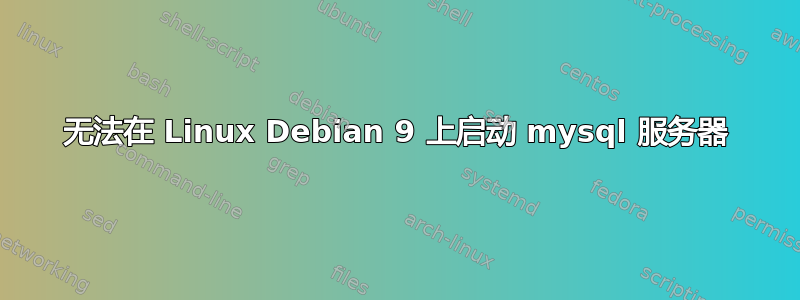 无法在 Linux Debian 9 上启动 mysql 服务器