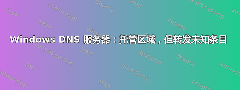 Windows DNS 服务器：托管区域，但转发未知条目