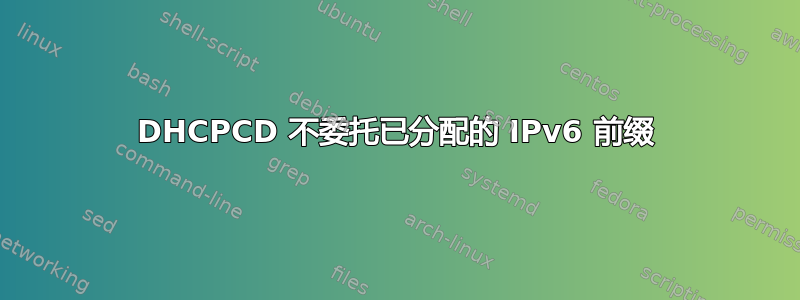 DHCPCD 不委托已分配的 IPv6 前缀