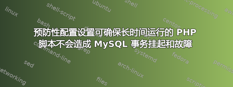 预防性配置设置可确保长时间运行的 PHP 脚本不会造成 MySQL 事务挂起和故障