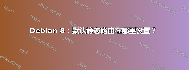 Debian 8：默认静态路由在哪里设置？