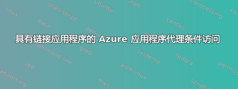 具有链接应用程序的 Azure 应用程序代理条件访问