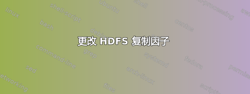 更改 HDFS 复制因子