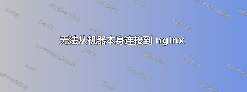 无法从机器本身连接到 nginx