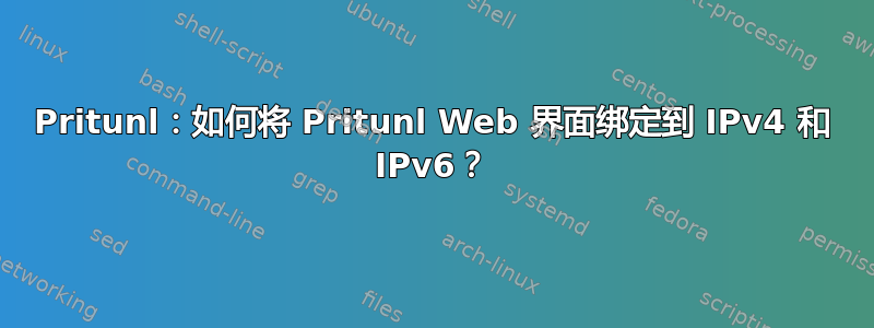 Pritunl：如何将 Pritunl Web 界面绑定到 IPv4 和 IPv6？