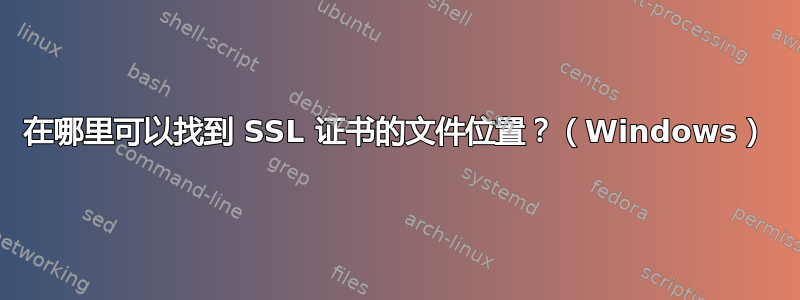 在哪里可以找到 SSL 证书的文件位置？（Windows）