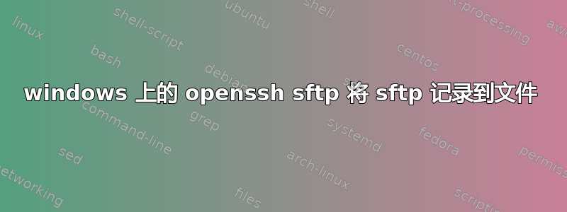 windows 上的 openssh sftp 将 sftp 记录到文件