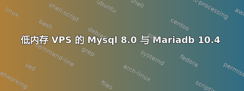 低内存 VPS 的 Mysql 8.0 与 Mariadb 10.4