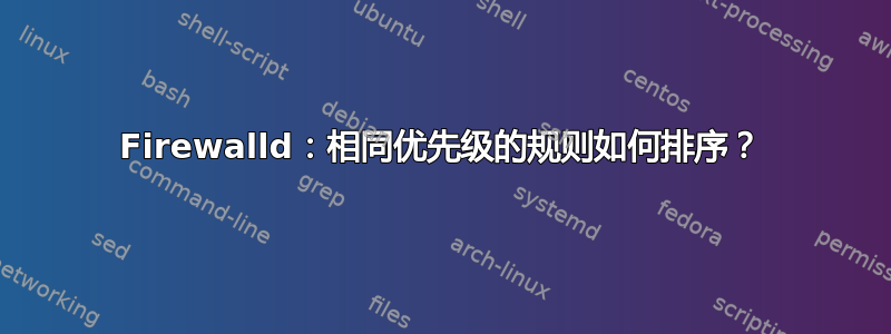 Firewalld：相同优先级的规则如何排序？