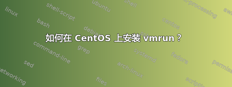 如何在 CentOS 上安装 vmrun？