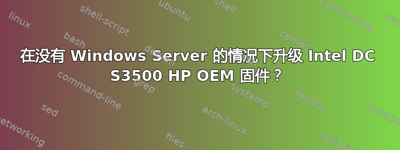 在没有 Windows Server 的情况下升级 Intel DC S3500 HP OEM 固件？