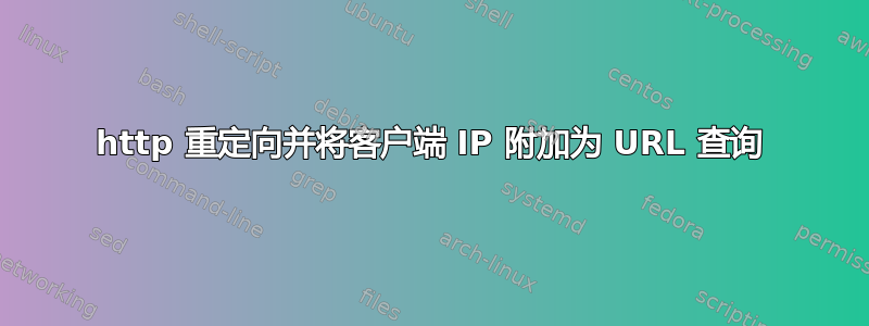 http 重定向并将客户端 IP 附加为 URL 查询