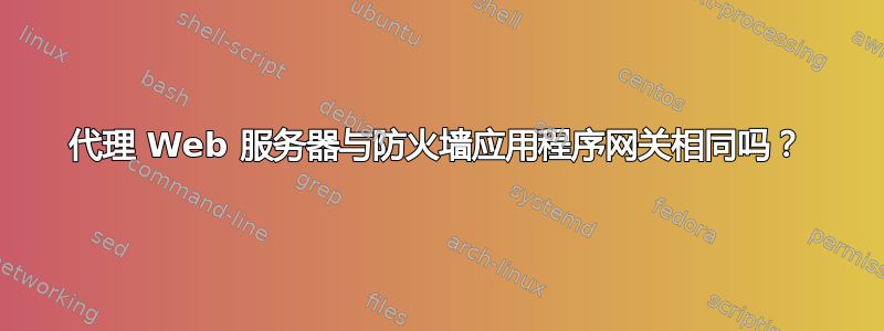 代理 Web 服务器与防火墙应用程序网关相同吗？