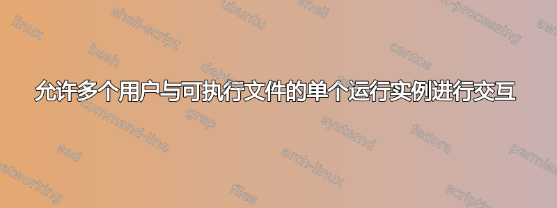 允许多个用户与可执行文件的单个运行实例进行交互