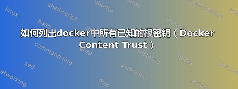 如何列出docker中所有已知的根密钥（Docker Content Trust）