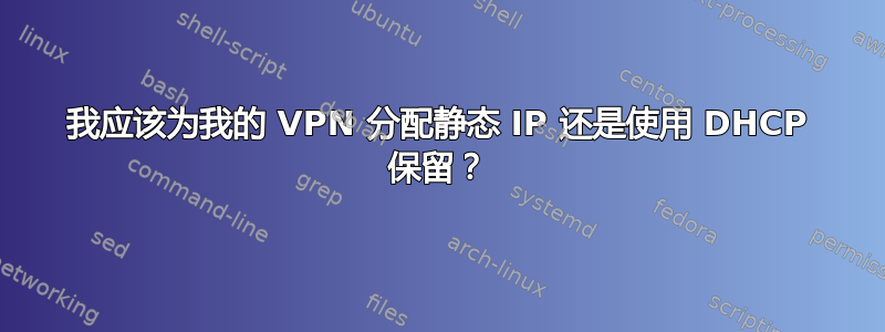 我应该为我的 VPN 分配静态 IP 还是使用 DHCP 保留？