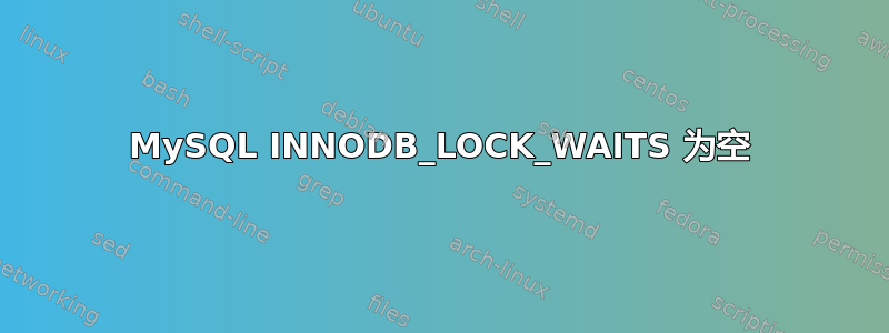 MySQL INNODB_LOCK_WAITS 为空