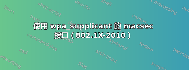 使用 wpa_supplicant 的 macsec 接口（802.1X-2010）