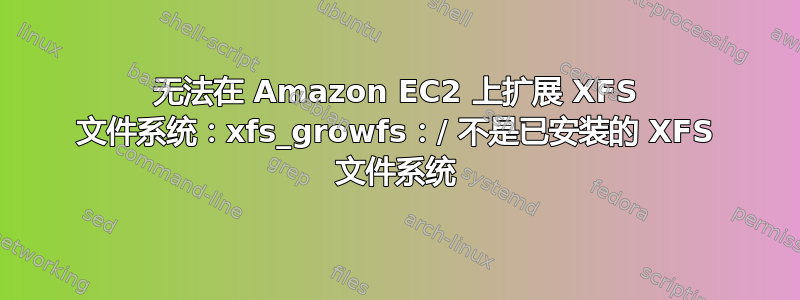 无法在 Amazon EC2 上扩展 XFS 文件系统：xfs_growfs：/ 不是已安装的 XFS 文件系统