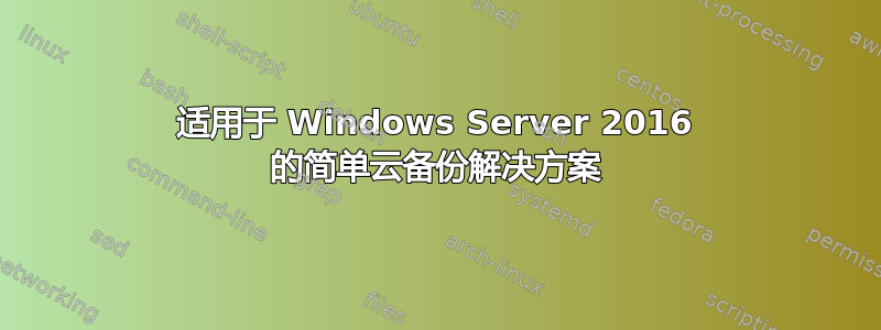 适用于 Windows Server 2016 的简单云备份解决方案