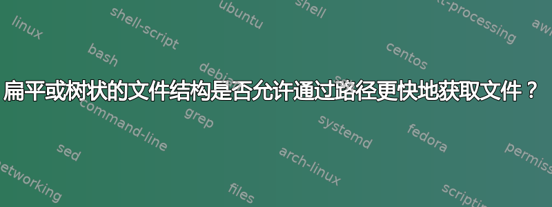 扁平或树状的文件结构是否允许通过路径更快地获取文件？