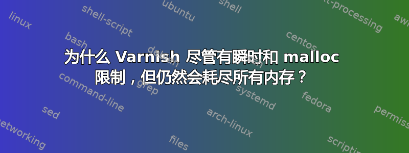 为什么 Varnish 尽管有瞬时和 malloc 限制，但仍然会耗尽所有内存？