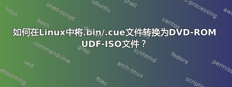 如何在Linux中将.bin/.cue文件转换为DVD-ROM UDF-ISO文件？