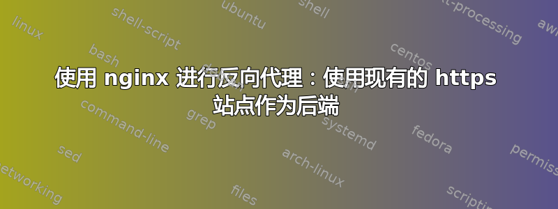 使用 nginx 进行反向代理：使用现有的 https 站点作为后端