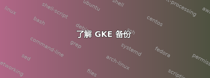 了解 GKE 备份