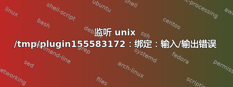 监听 unix /tmp/plugin155583172：绑定：输入/输出错误