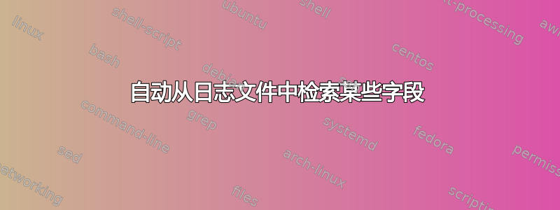 自动从日志文件中检索某些字段