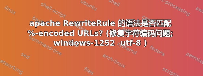 apache RewriteRule 的语法是否匹配 %-encoded URLs? (修复字符编码问题; windows-1252  utf-8 )