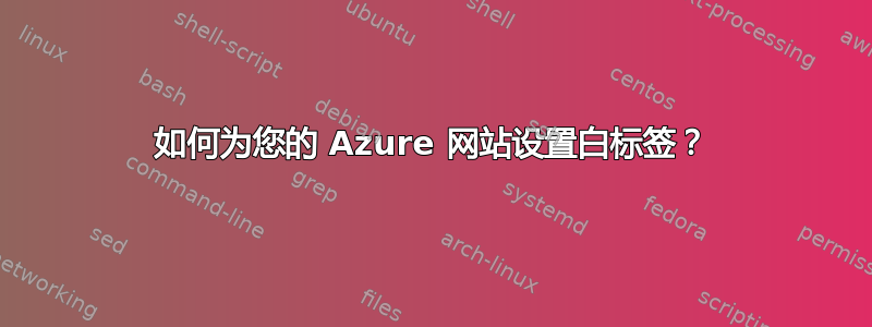 如何为您的 Azure 网站设置白标签？