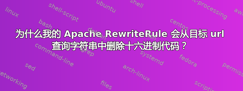 为什么我的 Apache RewriteRule 会从目标 url 查询字符串中删除十六进制代码？